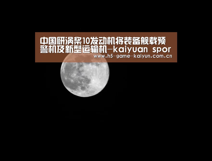中国研涡桨10发动机将装备舰载预警机及新型运输机-kaiyuan sports(图2) 开元棋牌app