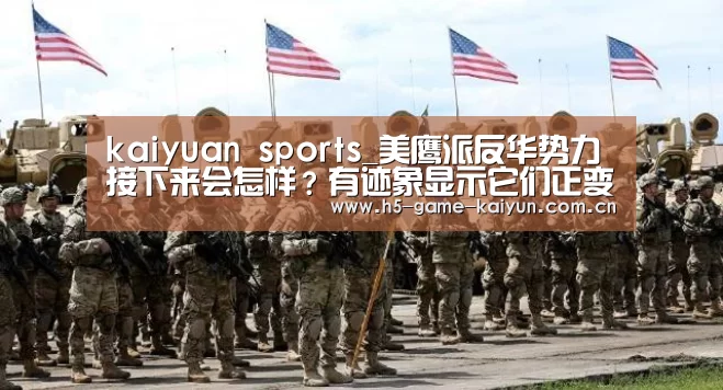 kaiyuan sports_美鹰派反华势力接下来会怎样？有迹象显示它们正变招