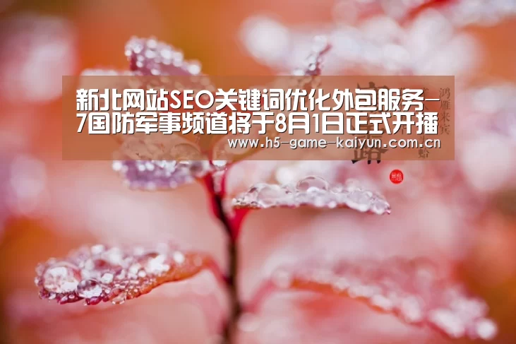 新北网站SEO关键词优化外包服务-7国防军事频道将于8月1日正式开播|开元棋牌下载(图3) kaiyuan sports